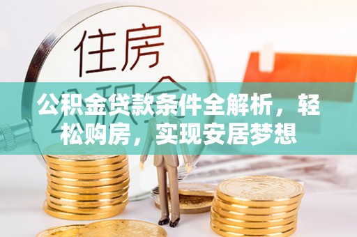 八德公积金贷款条件全解析，轻松购房，实现安居梦想