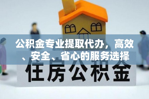 八德公积金专业提取代办，高效、安全、省心的服务选择