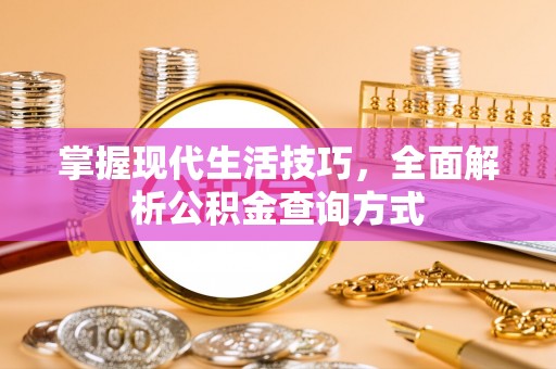 八德掌握现代生活技巧，全面解析公积金查询方式