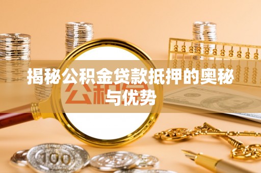 八德揭秘公积金贷款抵押的奥秘与优势