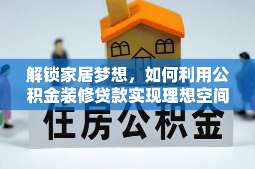 八德解锁家居梦想，如何利用公积金装修贷款实现理想空间