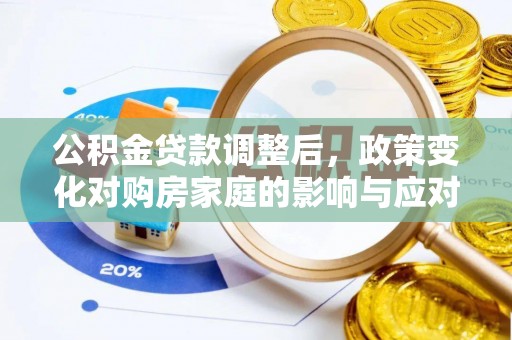 八德公积金贷款调整后，政策变化对购房家庭的影响与应对策略