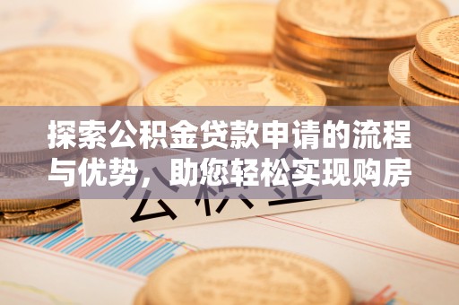 八德探索公积金贷款申请的流程与优势，助您轻松实现购房梦想