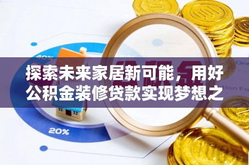 八德探索未来家居新可能，用好公积金装修贷款实现梦想之家