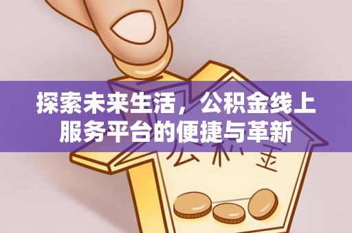 八德探索未来生活，公积金线上服务平台的便捷与革新
