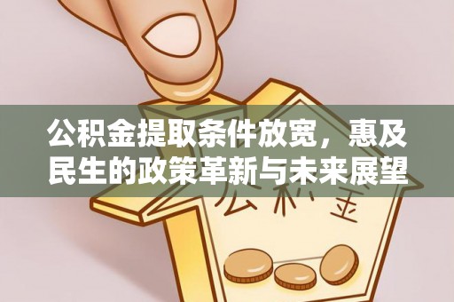 八德公积金提取条件放宽，惠及民生的政策革新与未来展望