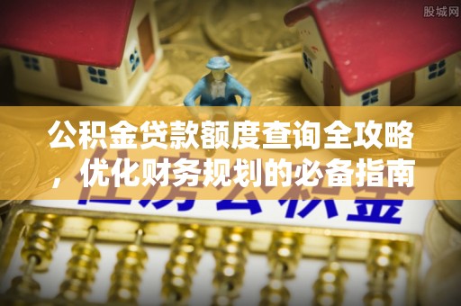 八德公积金贷款额度查询全攻略，优化财务规划的必备指南