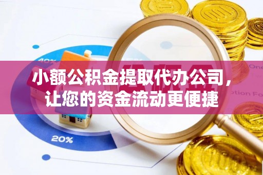 八德小额公积金提取代办公司，让您的资金流动更便捷