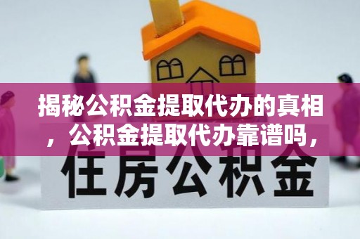 八德揭秘公积金提取代办的真相，公积金提取代办靠谱吗，如何选择专业服务？