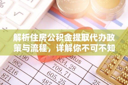 八德解析住房公积金提取代办政策与流程，详解你不可不知的关键点