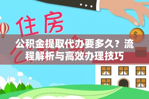 八德公积金提取代办要多久？流程解析与高效办理技巧