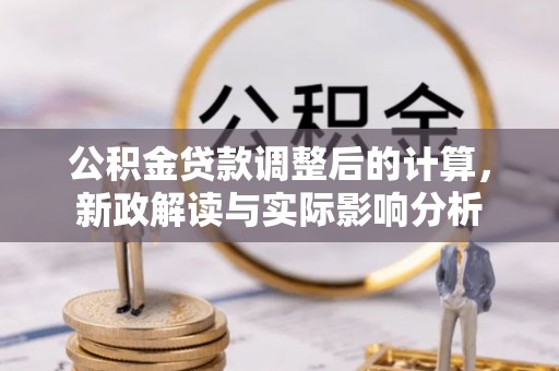 八德公积金贷款调整后的计算，新政解读与实际影响分析