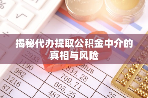 八德揭秘代办提取公积金中介的真相与风险