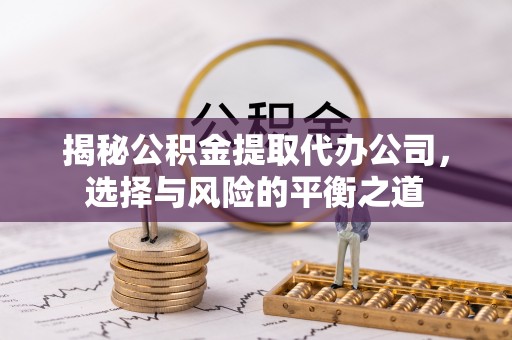 八德揭秘公积金提取代办公司，选择与风险的平衡之道