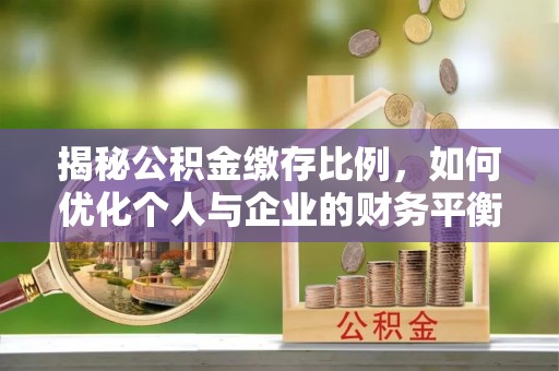 八德揭秘公积金缴存比例，如何优化个人与企业的财务平衡