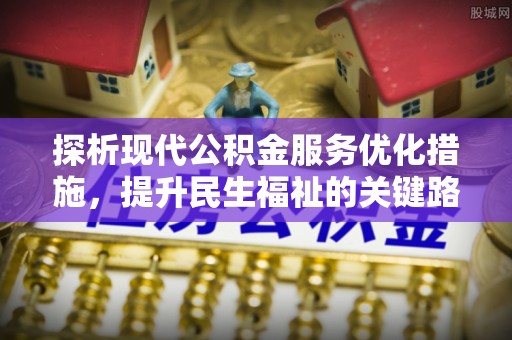 八德探析现代公积金服务优化措施，提升民生福祉的关键路径