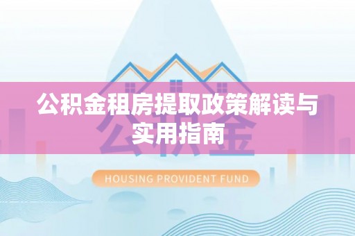 八德公积金租房提取政策解读与实用指南