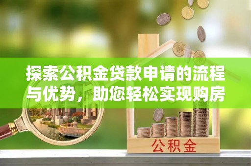 八德探索公积金贷款申请的流程与优势，助您轻松实现购房梦想