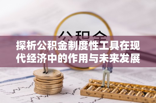 八德探析公积金制度性工具在现代经济中的作用与未来发展趋势