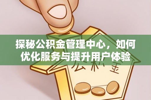 八德探秘公积金管理中心，如何优化服务与提升用户体验