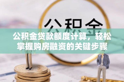 八德公积金贷款额度计算，轻松掌握购房融资的关键步骤
