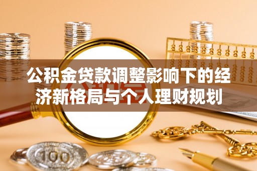 八德公积金贷款调整影响下的经济新格局与个人理财规划