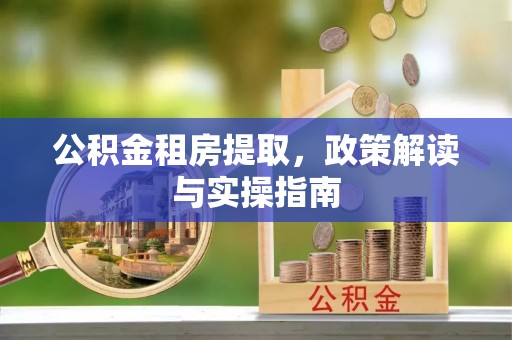 八德公积金租房提取，政策解读与实操指南